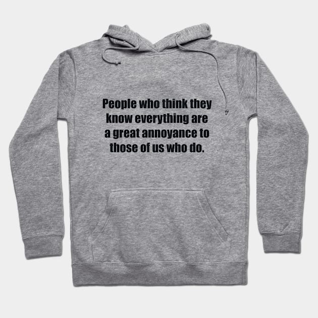 People who think they know everything are a great annoyance to those of us who do Hoodie by BL4CK&WH1TE 